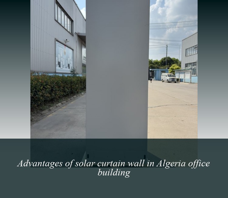 Advantages of solar curtain wall in Algeria office building