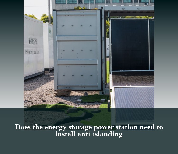 Does the energy storage power station need to install anti-islanding