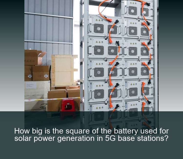 How big is the square of the battery used for solar power generation in 5G base stations?