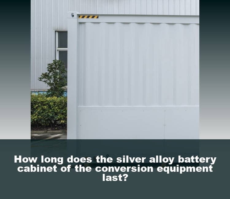 How long does the silver alloy battery cabinet of the conversion equipment last?