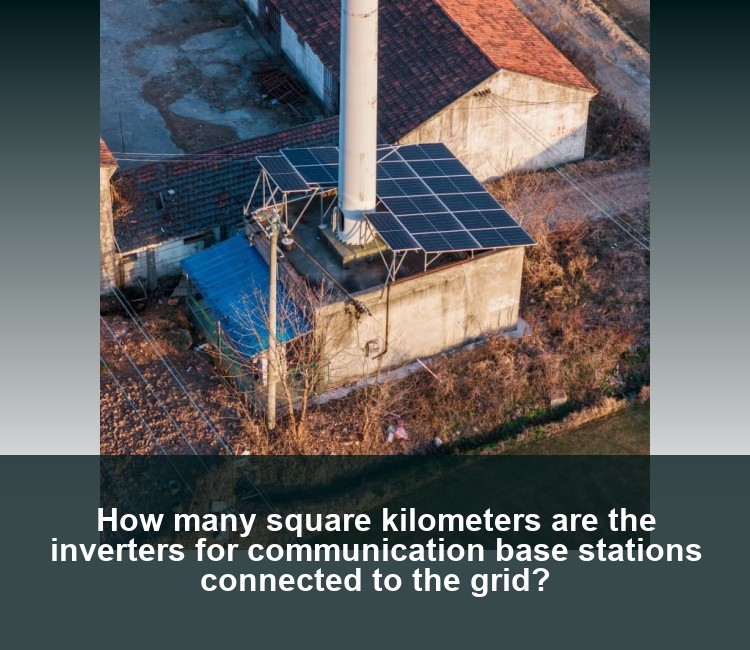 How many square kilometers are the inverters for communication base stations connected to the grid?