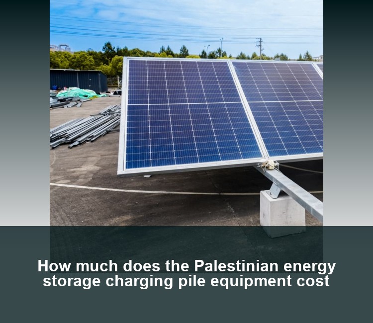 How much does the Palestinian energy storage charging pile equipment cost