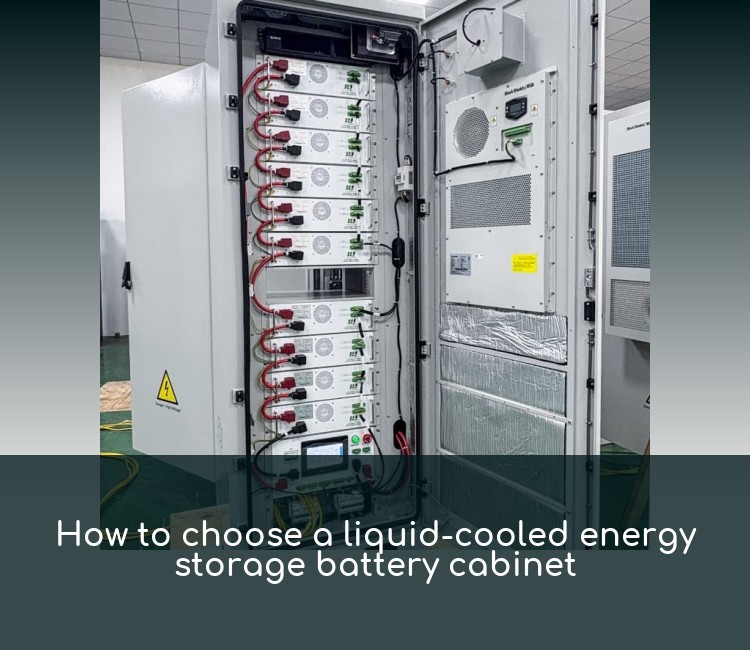 How to choose a liquid-cooled energy storage battery cabinet