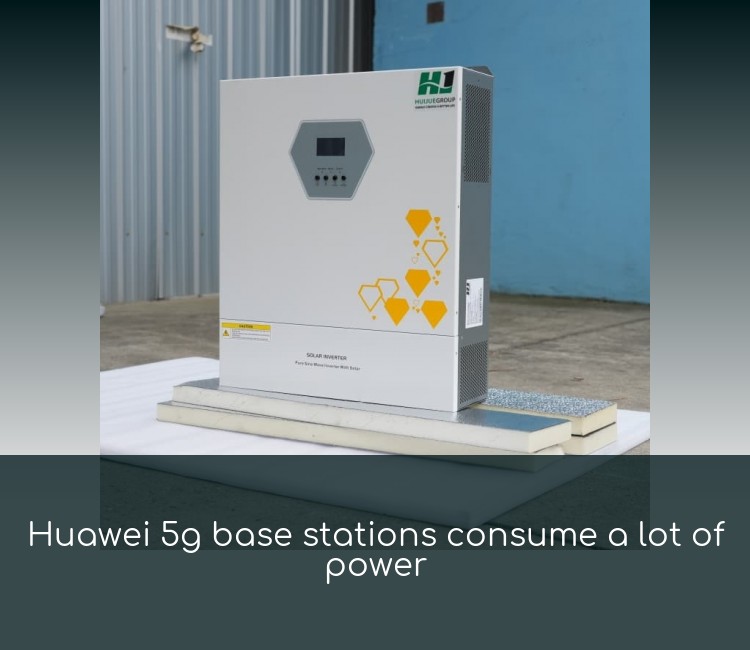 Huawei 5g base stations consume a lot of power