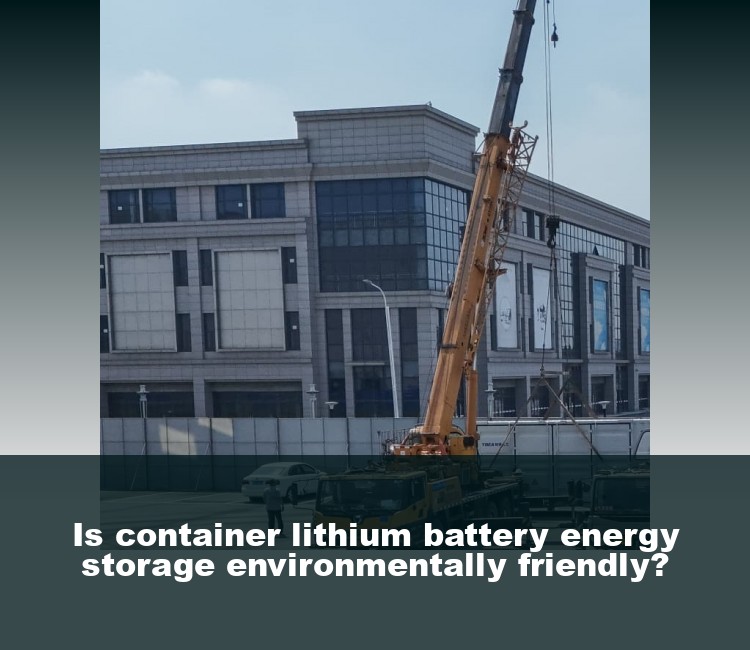 Is container lithium battery energy storage environmentally friendly?