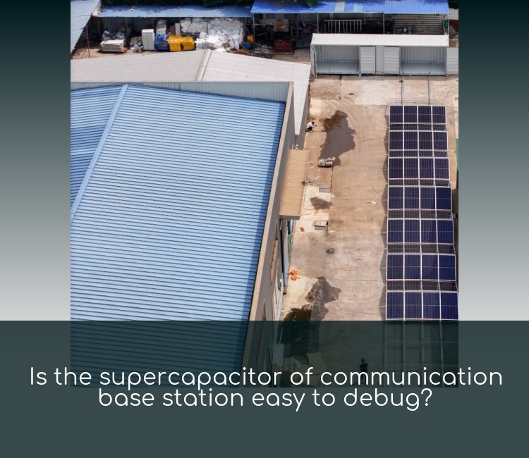 Is the supercapacitor of communication base station easy to debug?