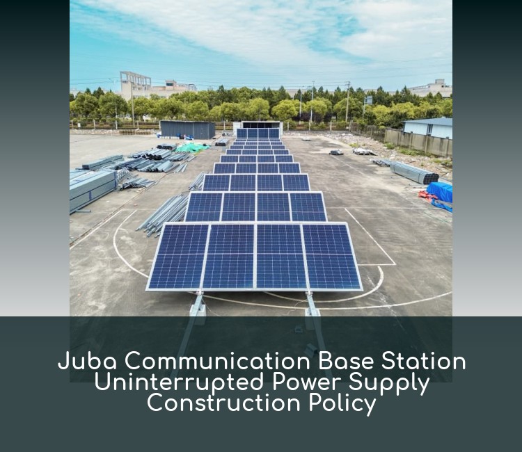 Juba Communication Base Station Uninterrupted Power Supply Construction Policy
