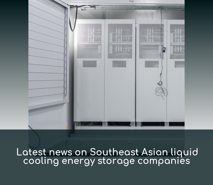 Latest news on Southeast Asian liquid cooling energy storage companies