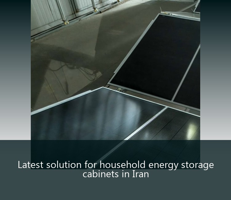 Latest solution for household energy storage cabinets in Iran