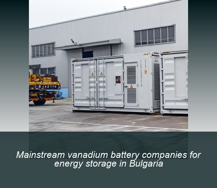 Mainstream vanadium battery companies for energy storage in Bulgaria