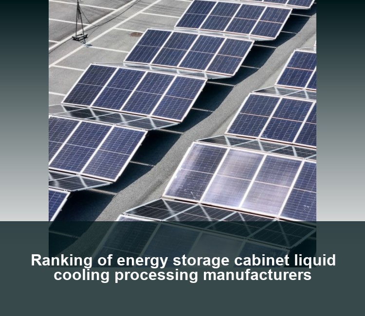 Ranking of energy storage cabinet liquid cooling processing manufacturers