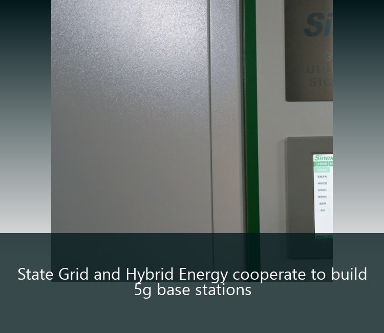 State Grid and Hybrid Energy cooperate to build 5g base stations