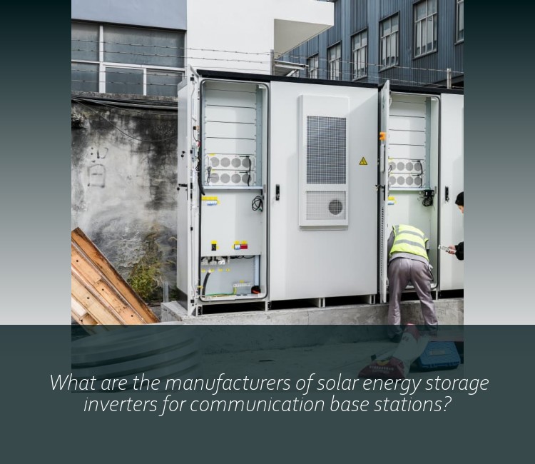 What are the manufacturers of solar energy storage inverters for communication base stations?