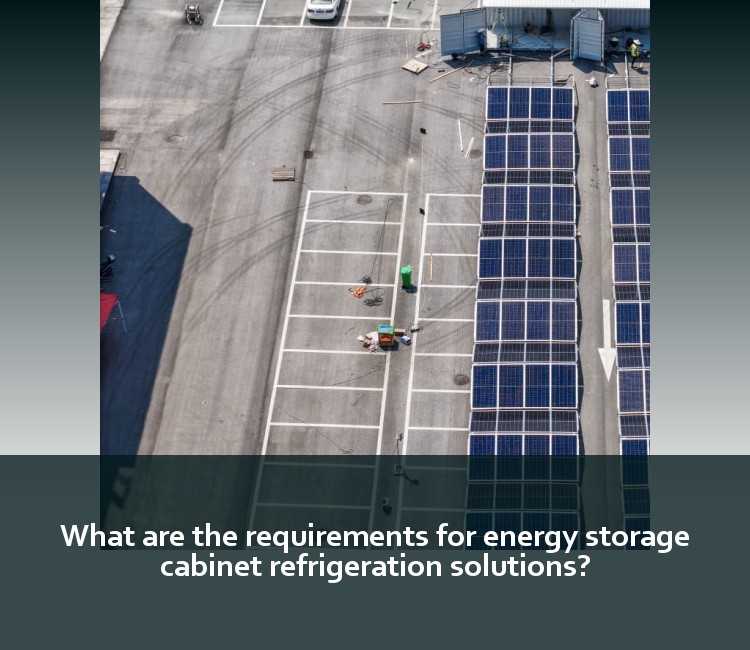 What are the requirements for energy storage cabinet refrigeration solutions?