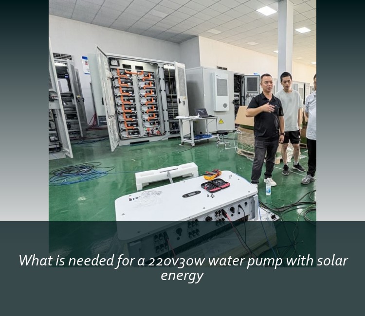 What is needed for a 220v30w water pump with solar energy
