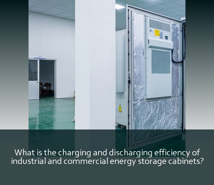 What is the charging and discharging efficiency of industrial and commercial energy storage cabinets?