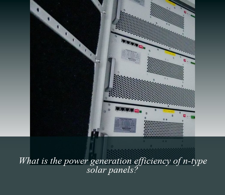 What is the power generation efficiency of n-type solar panels?