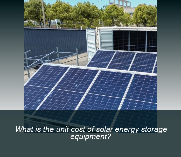 What is the unit cost of solar energy storage equipment?